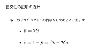 直交性の証明の方針
以下の２つのベクトルの内積が０であることを示す
• ア
• イ
ˆy = Ht
ˆr = t ˆy = (I H)t
I は単位行列
16	
 
