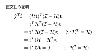 直交性の証明
= tT
HT
(I H)t
= tT
H(I H)t
= tT
(H H2
)t
= tT
Ot = 0 (* H2
= H)
(* HT
= H)
ˆyT
ˆr = (Ht)T
(I H)t
20	
 