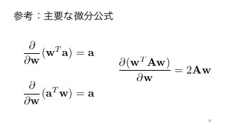 参考：主要な微分公式
26	
@(wT
Aw)
@w
= 2Aw
@
@w
(aT
w) = a
@
@w
(wT
a) = a
 