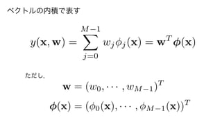 w = (w0, · · · , wM 1)T
(x) = ( 0(x), · · · , M 1(x))T
y(x, w) =
M 1X
j=0
wj j(x) = wT
(x)
ただし，
ベクトルの内積で表す
4	
 