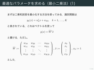 18/94
二乗和誤差の最小化 (1)
学習データ {(xn, tn)}n=1, ..., N が与えられたとして，
X :=



x1
...
xN


 , T :=



t1
...
tN



と定める．このとき二乗和誤差関数は
ED(W) :=
1
2
tr((XW − T) (XW − T))
=
1
2
XW − T 2
である．
 