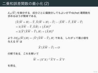 20/94
最小二乗解の実用性
以下のような問題がある．
1. 外れ値に敏感である（頑健でない）
決定境界から遠く離れた「正しすぎる」予測にペナルティを与えて
しまう．
→ 7.1.2 節で別の誤差関数を紹介
2. 2 値目的変数と，最小二乗法が仮定するガウス分布との相性の悪さ
最小二乗法は条件付き確率分布にガウス分布を仮定した場合の最尤
法であり，一方 2 値目的変数ベクトルは明らかにガウス分布から
かけ離れているので，最小二乗法が使えないのは当たり前のことで
ある．
→適切な確率モデルを採用すれば，最小二乗法よりもよい特性を持
つ分類法が得られる．
 