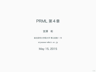 1/94
PRML 第 4 章
宮澤　彬
総合研究大学院大学 博士前期
miyazawa-a@nii.ac.jp
May 15, 2015
(modiﬁed: July 16, 2015)
 