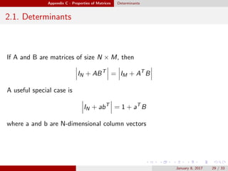 Appendix C - Properties of Matrices Determinants
2.1. Determinants
If A and B are matrices of size N × M, then
IN + ABT
= IM + AT
B
A useful special case is
IN + abT
= 1 + aT
B
where a and b are N-dimensional column vectors
January 8, 2017 29 / 33
 