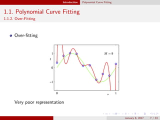 Introduction Polynomial Curve Fitting
1.1. Polynomial Curve Fitting
1.1.2. Over-Fitting
Over-ﬁtting
Very poor representation
January 8, 2017 7 / 33
 
