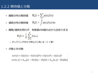 1.2.2 期待値と分散
• 離散分布の期待値
• 連続分布の期待値
• 離散/連続を問わず、有限個のN個の点から近似できる
– サンプリングを⾏う時などに⽤いる（１１章）
• 分散と共分散
10
 