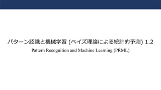 パターン認識と機械学習 (ベイズ理論による統計的予測) 1.2
Pattern Recognition and Machine Learning (PRML)
 
