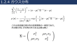 これは多変量正規分布の密度関数の⼀般型であり，
共分散⾏列Σ が対⾓⾏列である必要は無い
1.2.4 ガウス分布
 