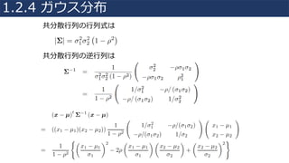 共分散⾏列の⾏列式は
共分散⾏列の逆⾏列は
1.2.4 ガウス分布
 