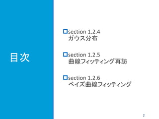 目次
section 1.2.4
ガウス分布
section 1.2.5
曲線フィッティング再訪
section 1.2.6
ベイズ曲線フィッティング
2
 