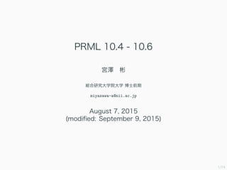 1/74
PRML 10.4 - 10.6
宮澤　彬
総合研究大学院大学 博士前期
miyazawa-a@nii.ac.jp
August 7, 2015
(modiﬁed: September 9, 2015)
 