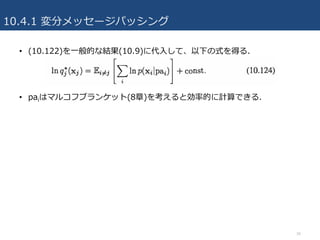 10.4.1 変分メッセージパッシング
• (10.122)を⼀般的な結果(10.9)に代⼊して、以下の式を得る.
• paiはマルコフブランケット(8章)を考えると効率的に計算できる.
34
 