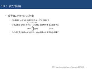 10.1 変分推論
• 分布q(Z)のクラスの制限
6引⽤：https://www.slideshare.net/takao-y/ss-28872465
 