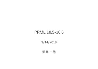 PRML 10.5-10.6
9/14/2018
酒井 ⼀徳
 
