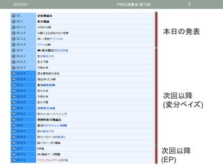 2010/3/7   PRML読書会 第12回       7




                          本日の発表




                          次回以降
                          (変分ベイズ)




                          次回以降
                          (EP)
 