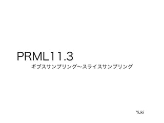 PRML11.3
ギブスサンプリング∼スライスサンプリング
Yuki
 