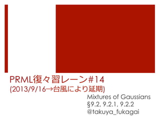 PRML復復々習レーン#14
(2013/9/16→台⾵風により延期)
Mixtures of Gaussians
§9.2, 9.2.1, 9.2.2
@takuya_fukagai
 