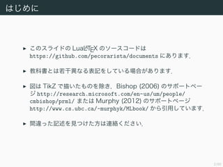 2/50
Ϥ
Υ饤ɤ LuaLATEX Υ``ɤ
https://github.com/pecorarista/documents ˤޤ
̿ƕȤɮʤӛ򤷤ƤϤޤ
 TikZ 褤ΤBishop (2006) Υݩ`ȥک`
 http://research.microsoft.com/en-us/um/people/
cmbishop/prml/ ޤ Murphy (2012) Υݩ`ȥک`
http://www.cs.ubc.ca/~murphyk/MLbook/ äƤޤ
g`äӛҊĤBj
 