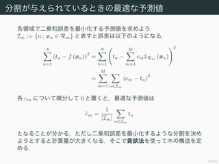 29/50
ָ뤨ƤȤmy
IǶ\`Сy褦
Im := {n ; xn  Rm} ȱ`¤Τ褦ˤʤ룮
N
n=1
(tn ? f (xn))
2
=
N
n=1
tn ?
M
m=1
cm1Rm
(xn)
2
=
M
m=1 nIm
(cm ? tn)
2
 cm ˤĤ΢֤ 0 äȣmy
?cm =
1
|Im|
nIm
tn
Ȥʤ뤳Ȥ֤룮\`С褦ʷָQ
褦ȤӋ󤭤ʤ룮؝ʹäľΘ
룮
 