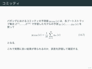 9/50
ߥåƥ
Х󥰤ˤ륳ߥåƥy yCOM (x) ϣ֩`ȥȥ
׼ Z(1)
, . . . , Z(M)
ѧǥy y1 (x) , . . . , yM (x) 
ʹä
yCOM (x) =
1
M
M
m=1
ym (x) (14.7)
Ȥʤ룮
ǌgHYäΤ`uƴ_J룮
 