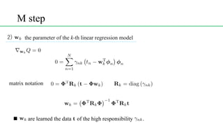 M step
<latexit sha1_base64="(null)">(null)</latexit>
<latexit sha1_base64="(null)">(null)</latexit>
<latexit sha1_base64="(null)">(null)</latexit>
<latexit sha1_base64="(null)">(null)</latexit>
the parameter of the k-th linear regression model
<latexit sha1_base64="(null)">(null)</latexit>
matrix notation
<latexit sha1_base64="(null)">(null)</latexit>
n are learned the data of the high responsibility .<latexit sha1_base64="(null)">(null)</latexit>
<latexit sha1_base64="(null)">(null)</latexit>
<latexit sha1_base64="(null)">(null)</latexit>
 