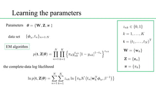 Learning the parameters
<latexit sha1_base64="(null)">(null)</latexit>
<latexit sha1_base64="(null)">(null)</latexit>
EM algorithm
Parameters
data set <latexit sha1_base64="(null)">(null)</latexit>
<latexit sha1_base64="(null)">(null)</latexit>
the complete-data log likelihood
<latexit sha1_base64="(null)">(null)</latexit>
<latexit sha1_base64="(null)">(null)</latexit>
<latexit sha1_base64="(null)">(null)</latexit>
<latexit sha1_base64="(null)">(null)</latexit>
<latexit sha1_base64="(null)">(null)</latexit>
<latexit sha1_base64="(null)">(null)</latexit>
}
 
