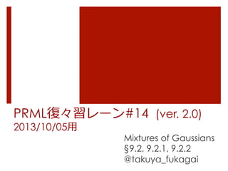 PRML復復々習レーン#14 (ver. 2.1)
2013/10/05⽤用
Mixtures of Gaussians
§9.2, 9.2.1, 9.2.2
@takuya_fukagai
 