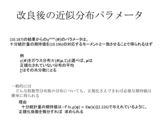 改良後の近似分布パラメータ 一般的には 　どんな指数型分布族の分布についても、正規化さえできれば必要な期待値は 簡単に得られる 