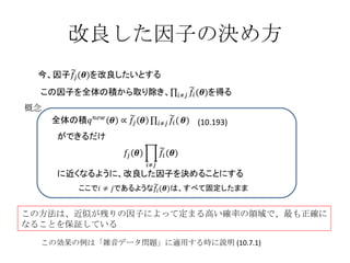 改良した因子の決め方 概念 この方法は、近似が残りの因子によって定まる高い確率の領域で、最も正確に なることを保証している この効果の例は「雑音データ問題」に適用する時に説明 (10.7.1) (10.193) 