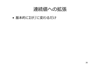 連続値への拡張
• 基本的にΣが∫に変わるだけ




                  26
 