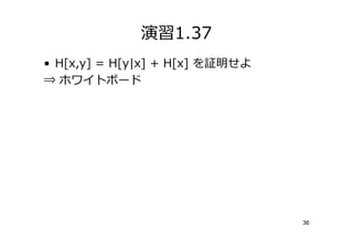 演習1.37
• H[x,y] = H[y|x] + H[x] を証明せよ
⇒ ホワイトボード




                                 36
 