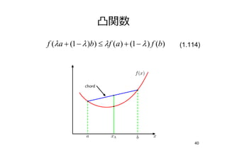 凸関数
f (λa + (1 − λ )b) ≤ λf (a) + (1 − λ ) f (b)   (1.114)




                                                    40
 