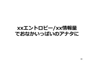 xxエントロピー/xx
でおなかいっぱいのアナタに



                50
 