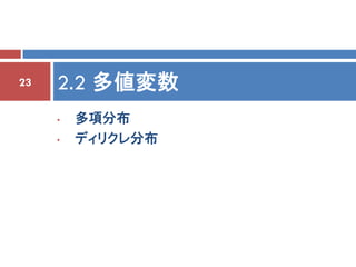 23   2.2 多値変数
     •   多項分布
     •   ディリクレ分布
 