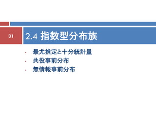 31   2.4 指数型分布族
     •   最尤推定と十分統計量
     •   共役事前分布
     •   無情報事前分布
 