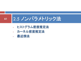 61   2.5 ノンパラメトリック法
     •   ヒストグラム密度推定法
     •   カーネル密度推定法
     •   最近傍法
 