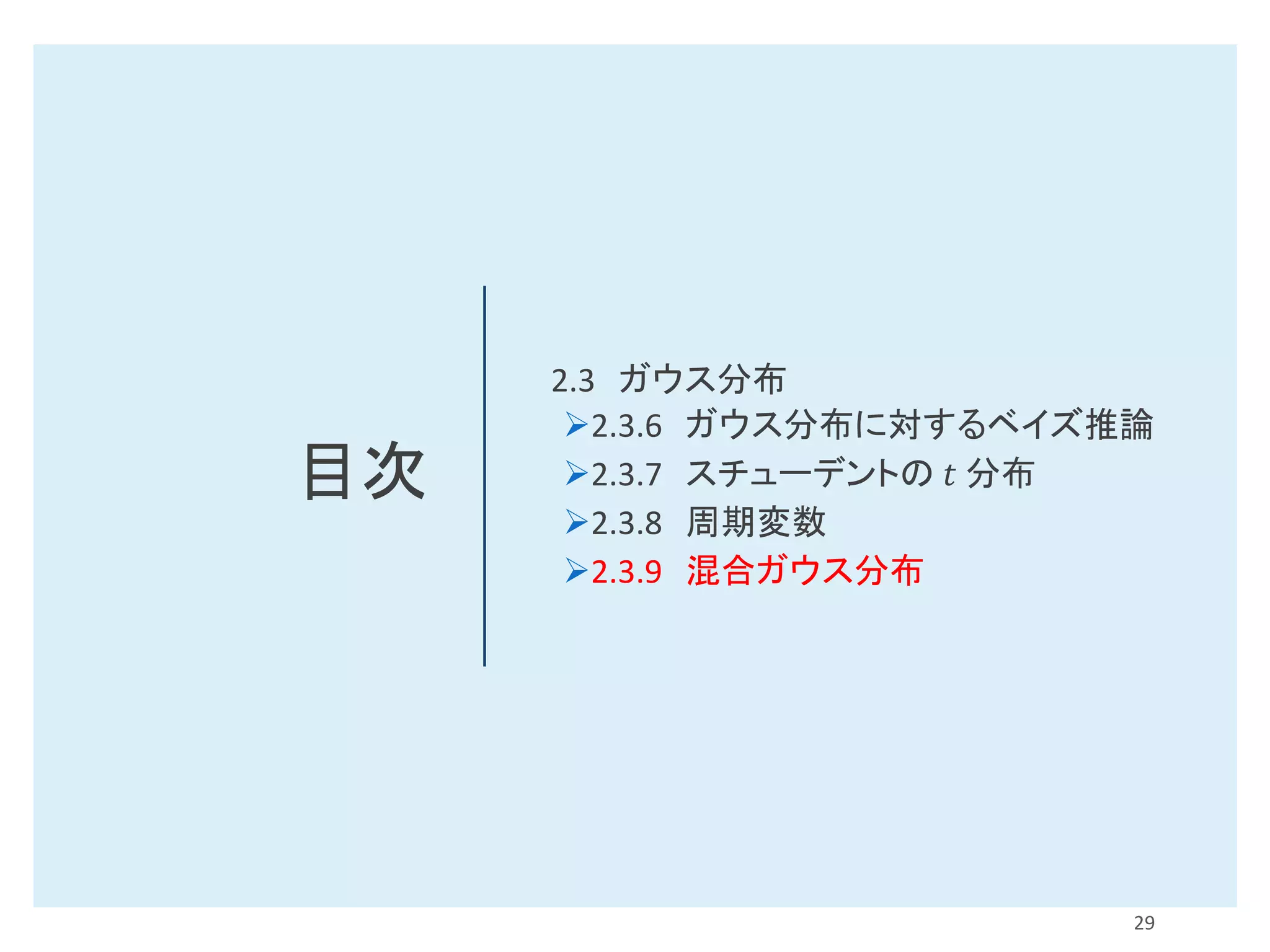 目次
2.3 ガウス分布
➢2.3.6 ガウス分布に対するベイズ推論
➢2.3.7 スチューデントの 𝑡 分布
➢2.3.8 周期変数
➢2.3.9 混合ガウス分布
29
 