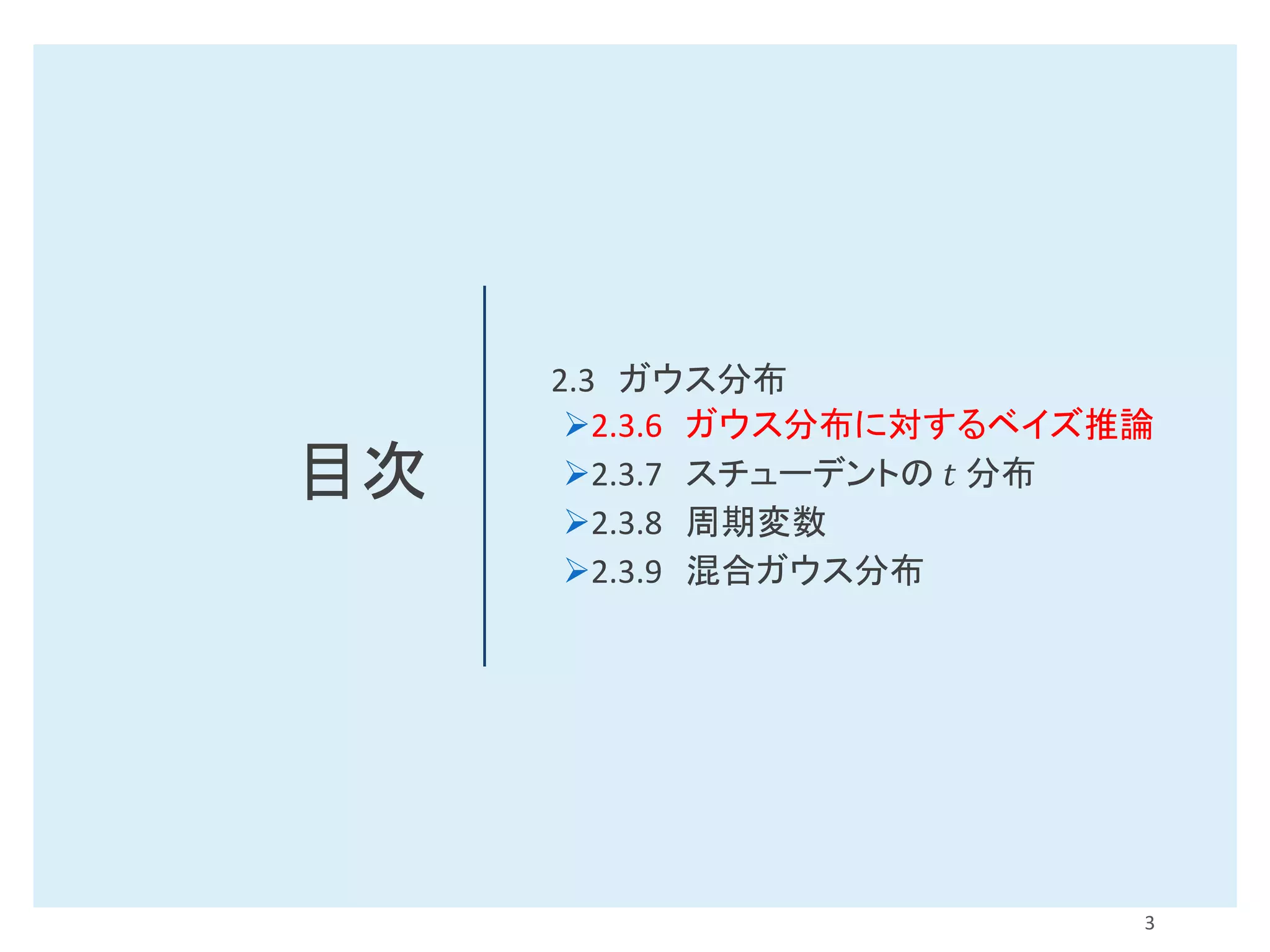 目次
2.3 ガウス分布
➢2.3.6 ガウス分布に対するベイズ推論
➢2.3.7 スチューデントの 𝑡 分布
➢2.3.8 周期変数
➢2.3.9 混合ガウス分布
3
 