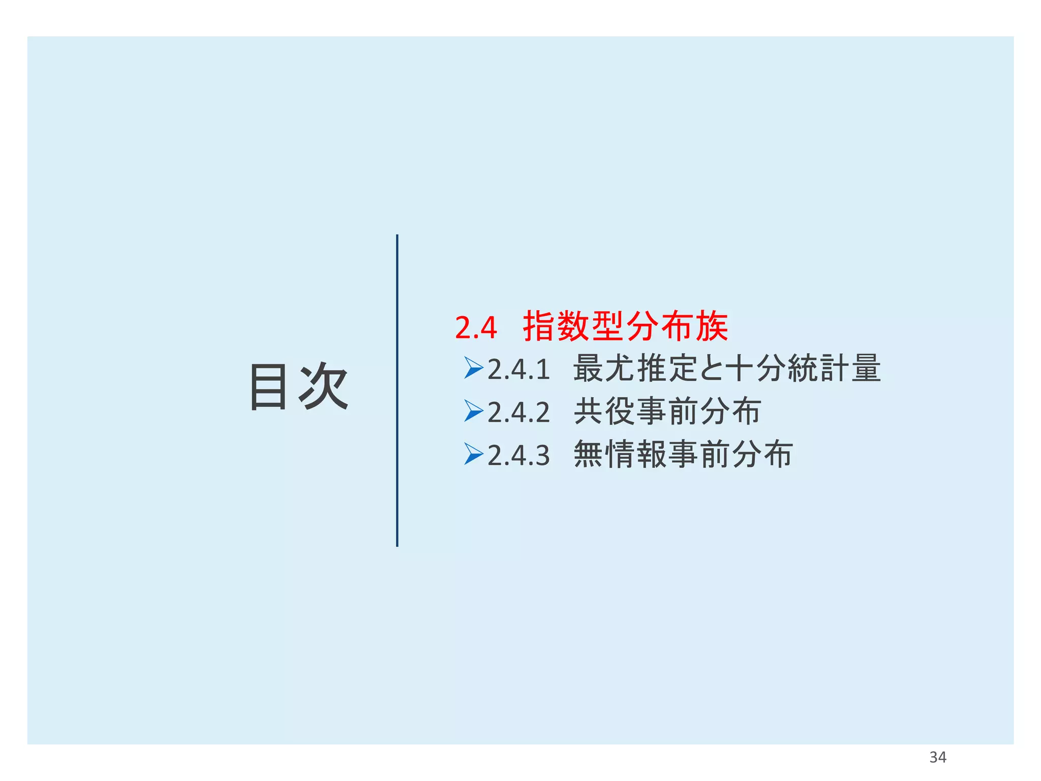 目次
2.4 指数型分布族
➢2.4.1 最尤推定と十分統計量
➢2.4.2 共役事前分布
➢2.4.3 無情報事前分布
34
 
