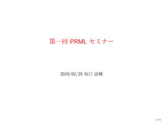 第一回 PRML セミナー
2019/02/25 坂口 諒輔
1 / 73
 
