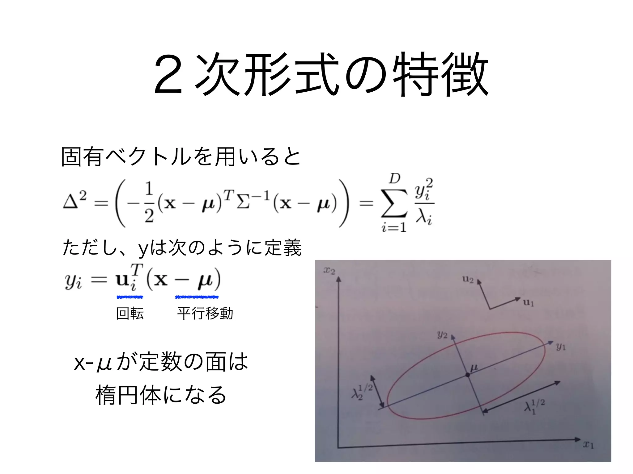 ２次形式の特徴
固有ベクトルを用いると
ただし、yは次のように定義
x-μが定数の面は
楕円体になる
平行移動回転
 