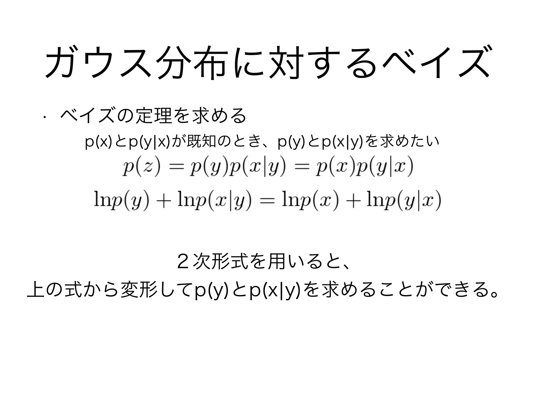 ガウス分布に対するベイズ
• ベイズの定理を求める
p(x)とp(y¦x)が既知のとき、p(y)とp(x¦y)を求めたい
２次形式を用いると、
上の式から変形してp(y)とp(x¦y)を求めることができる。
 