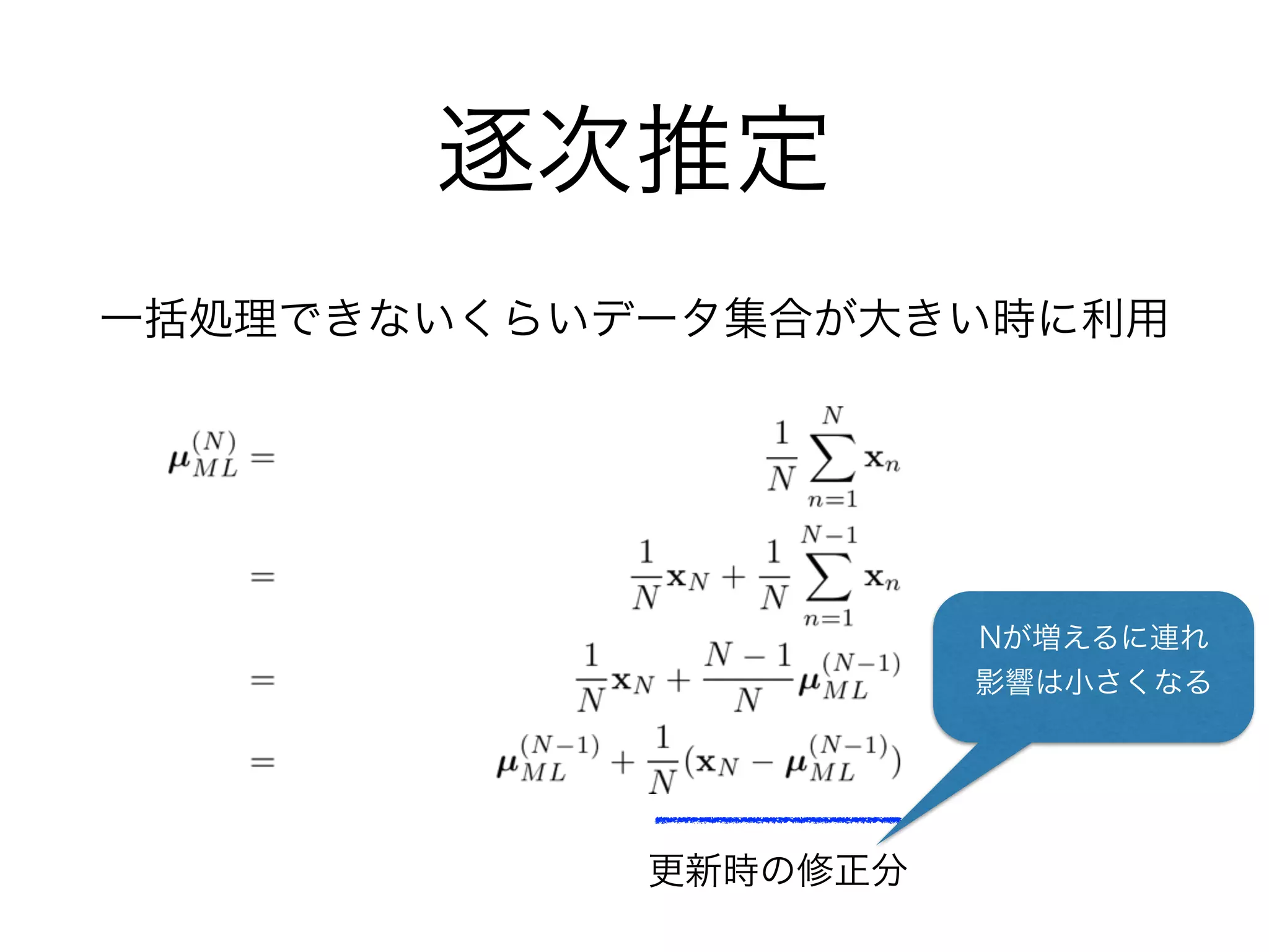 逐次推定
一括処理できないくらいデータ集合が大きい時に利用
更新時の修正分
Nが増えるに連れ
影響は小さくなる
 