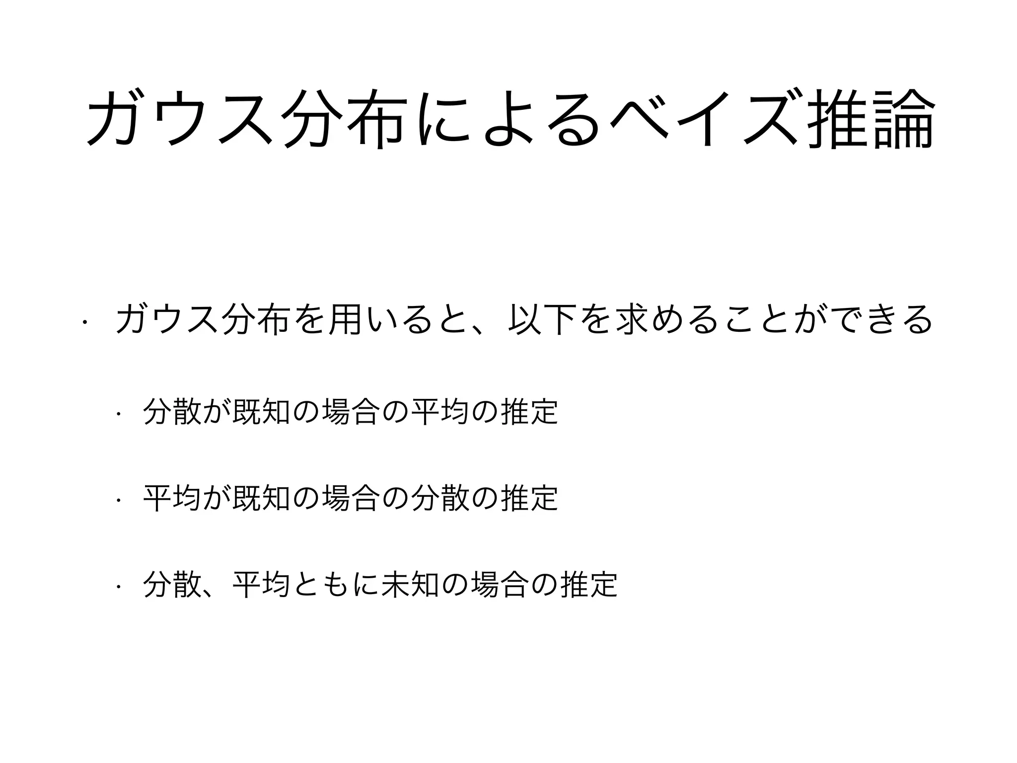 ガウス分布によるベイズ推論
• ガウス分布を用いると、以下を求めることができる
• 分散が既知の場合の平均の推定
• 平均が既知の場合の分散の推定
• 分散、平均ともに未知の場合の推定
 