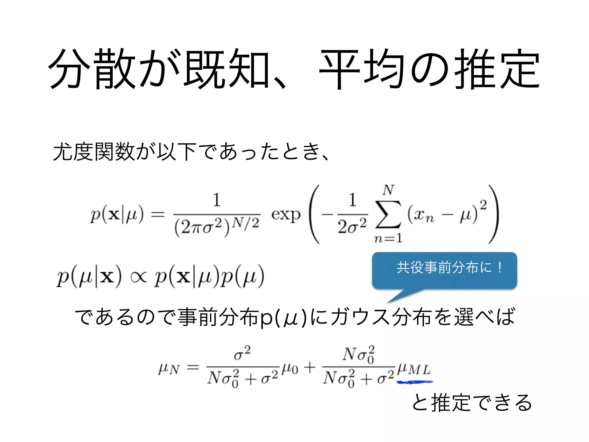 分散が既知、平均の推定
尤度関数が以下であったとき、
であるので事前分布p(μ)にガウス分布を選べば
と推定できる
 共役事前分布に！
 