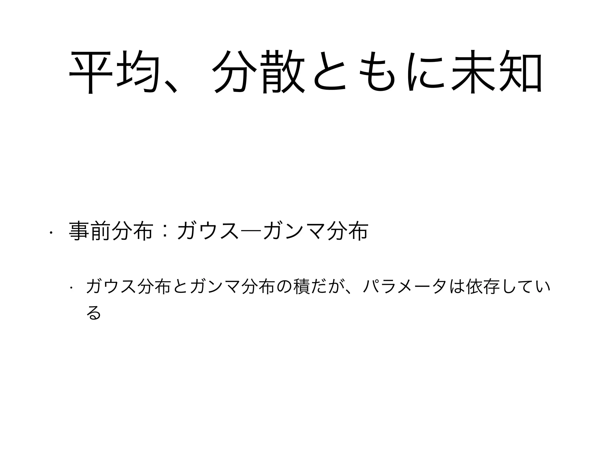平均、分散ともに未知
• 事前分布：ガウス―ガンマ分布
• ガウス分布とガンマ分布の積だが、パラメータは依存してい
る
 