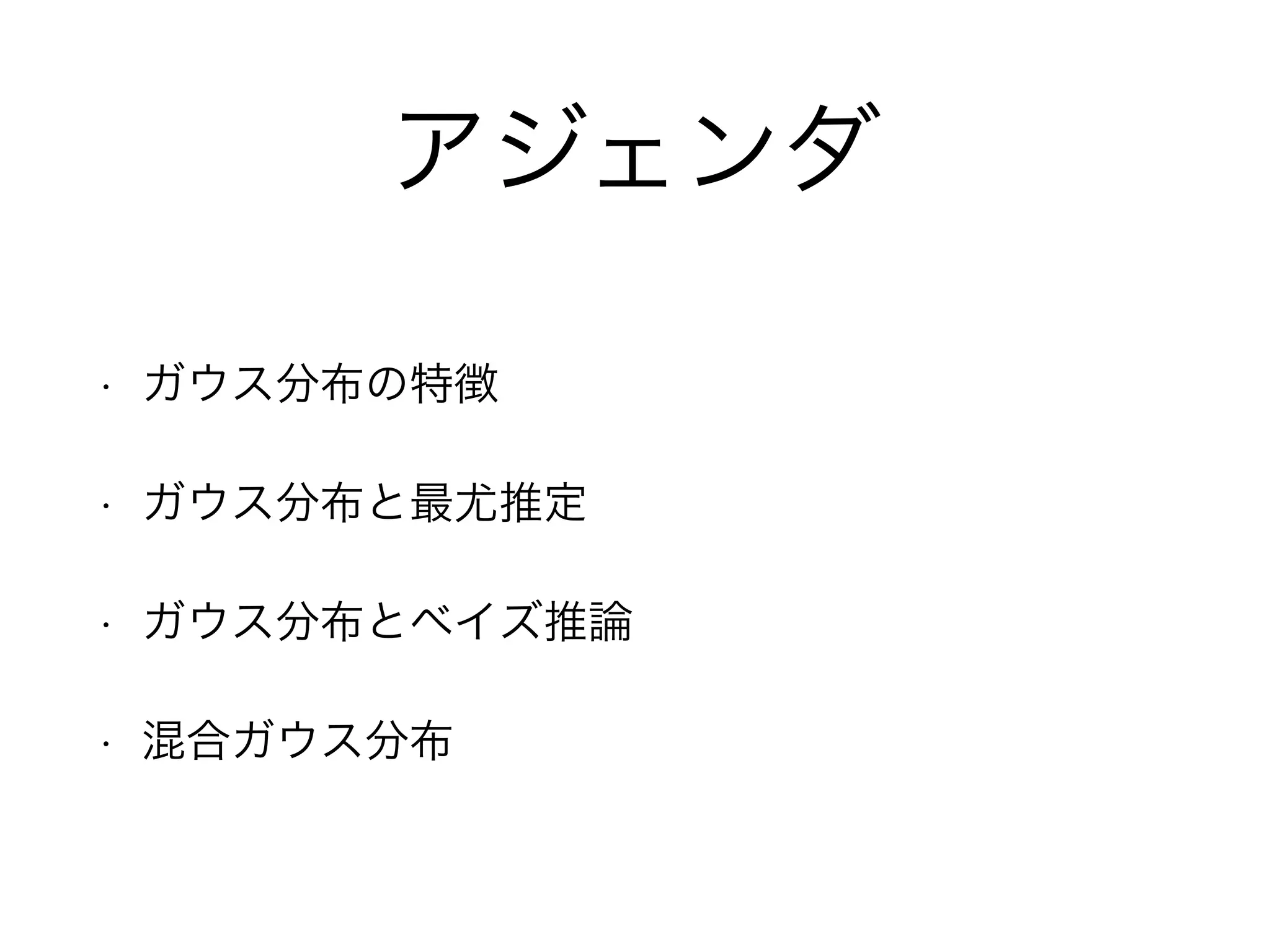 アジェンダ
• ガウス分布の特徴
• ガウス分布と最尤推定
• ガウス分布とベイズ推論
• 混合ガウス分布
 