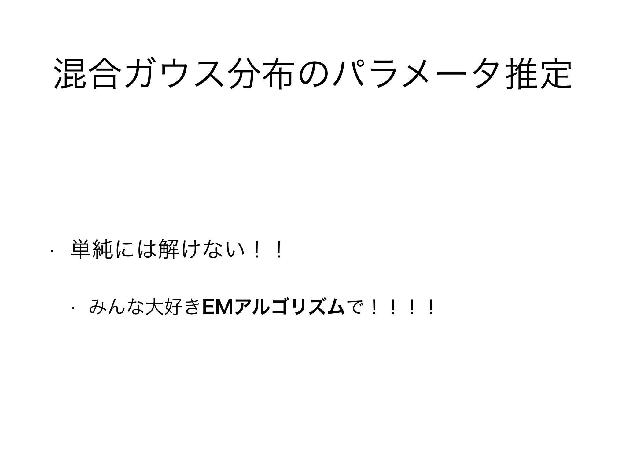 混合ガウス分布のパラメータ推定
• 単純には解けない！！
• みんな大好きEMアルゴリズムで！！！！
 