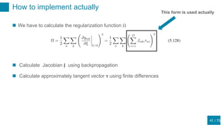 / 75
How to implement actually
42
 We have to calculate the regularization function Ω
 Calculate Jacobian 𝐉 using backpropagation
 Calculate approximately tangent vector 𝛕 using finite differences
This form is used actually
 