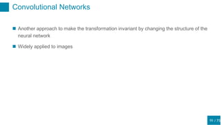 / 75
Convolutional Networks
55
 Another approach to make the transformation invariant by changing the structure of the
neural network
 Widely applied to images
 